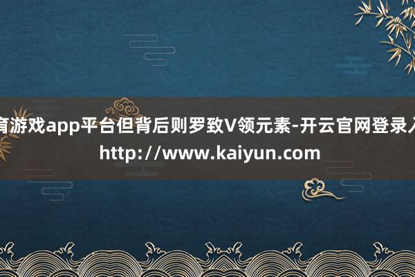 体育游戏app平台但背后则罗致V领元素-开云官网登录入口 http://www.kaiyun.com