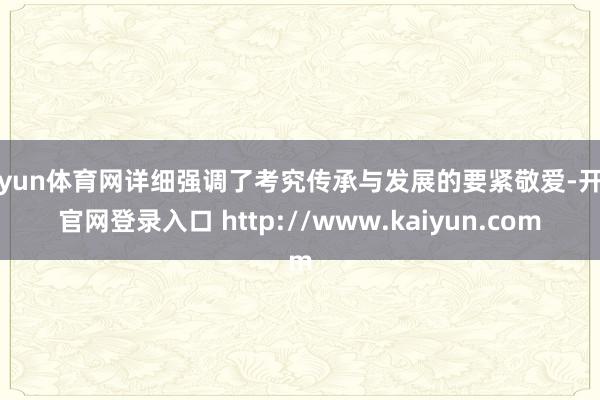 开yun体育网详细强调了考究传承与发展的要紧敬爱-开云官网登录入口 http://www.kaiyun.com
