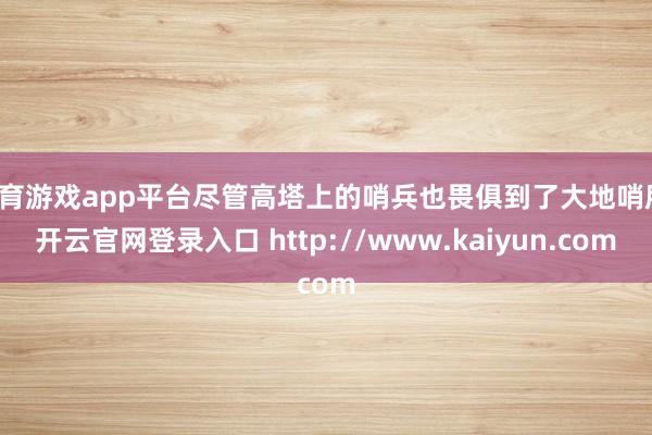 体育游戏app平台尽管高塔上的哨兵也畏俱到了大地哨所-开云官网登录入口 http://www.kaiyun.com