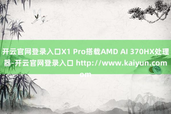 开云官网登录入口X1 Pro搭载AMD AI 370HX处理器-开云官网登录入口 http://www.kaiyun.com