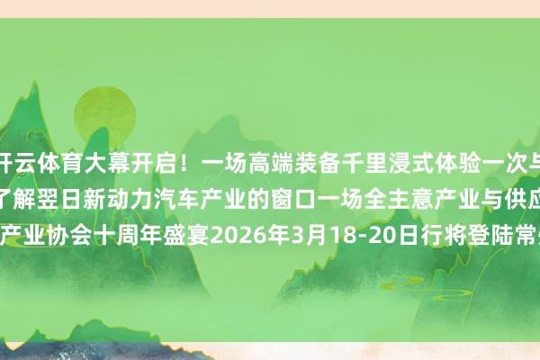 开云体育大幕开启！一场高端装备千里浸式体验一次与人人学者零距离的契机一个了解翌日新动力汽车产业的窗口一场全主意产业与供应链嘉会常州市汽车产业协会十周年盛宴2026年3月18-20日行将登陆常州发布于：河南省-开云官网登录入口 http://www.kaiyun.com
