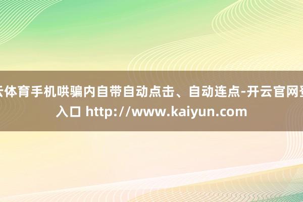 开云体育手机哄骗内自带自动点击、自动连点-开云官网登录入口 http://www.kaiyun.com