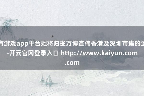 体育游戏app平台她将归拢万博宣伟香港及深圳市集的运营-开云官网登录入口 http://www.kaiyun.com