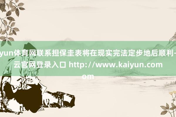 开yun体育网联系担保圭表将在现实完法定步地后顺利-开云官网登录入口 http://www.kaiyun.com