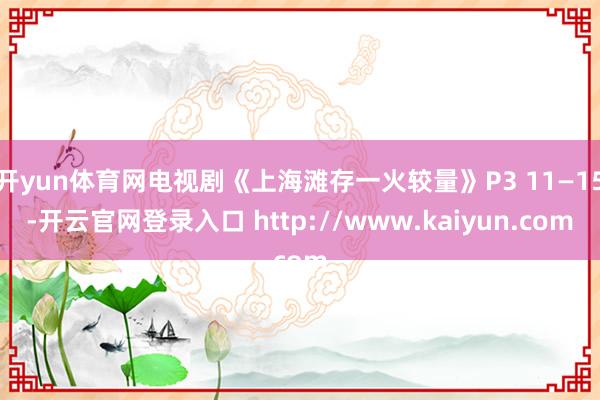 开yun体育网电视剧《上海滩存一火较量》P3 11—15-开云官网登录入口 http://www.kaiyun.com