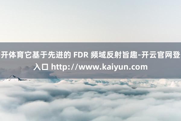 云开体育它基于先进的 FDR 频域反射旨趣-开云官网登录入口 http://www.kaiyun.com