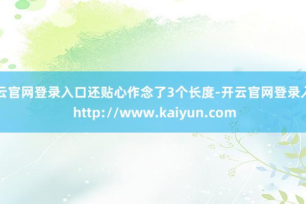 开云官网登录入口还贴心作念了3个长度-开云官网登录入口 http://www.kaiyun.com