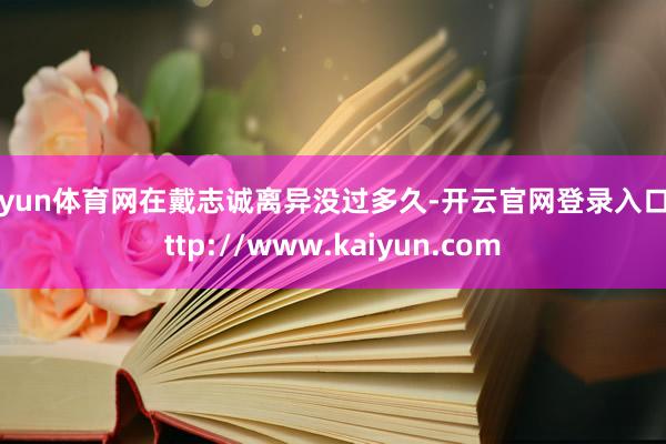 开yun体育网在戴志诚离异没过多久-开云官网登录入口 http://www.kaiyun.com