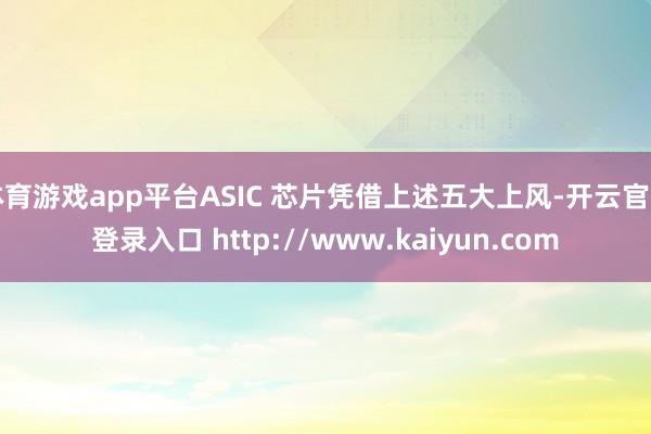 体育游戏app平台ASIC 芯片凭借上述五大上风-开云官网登录入口 http://www.kaiyun.com