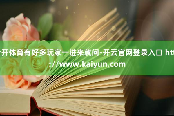 云开体育有好多玩家一进来就问-开云官网登录入口 http://www.kaiyun.com