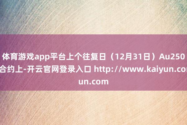 体育游戏app平台　　上个往复日（12月31日）Au2502合约上-开云官网登录入口 http://www.kaiyun.com