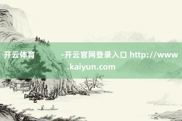开云体育            -开云官网登录入口 http://www.kaiyun.com